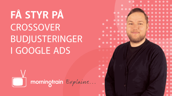 Morningtrain explains - Få styr på crossover budjusteringer i Google Ads