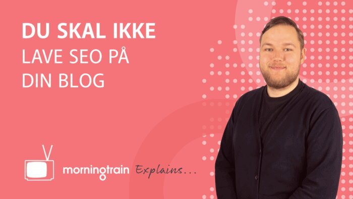 Morningtrain explains - Du skal ikke lave SEO på din blog