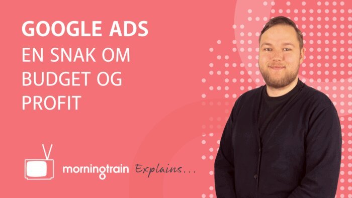 Morningtrain explains: Google Ads - en snak om budget og profit
